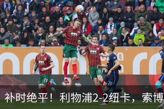 补时绝平！利物浦2-2纽卡，索博点射救主穆尼奥斯造点加克波贴地斩